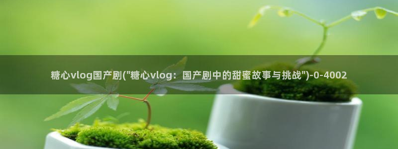 糖心vlog下载软件：糖心vlog国产剧(\